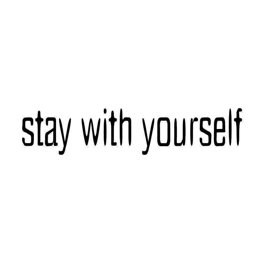 STAY WITH YOURSELF